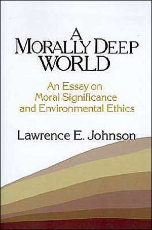 A Morally Deep World: An Essay on Moral Significance and Environmental Ethics de Lawrence E. Johnson