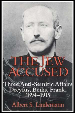 The Jew Accused: Three Anti-Semitic Affairs (Dreyfus, Beilis, Frank) 1894–1915 de Albert S. Lindemann