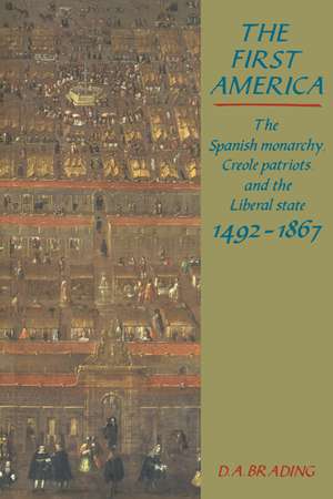 The First America: The Spanish Monarchy, Creole Patriots and the Liberal State 1492–1866 de D. A. Brading