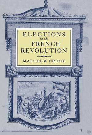 Elections in the French Revolution: An Apprenticeship in Democracy, 1789–1799 de Malcolm Crook