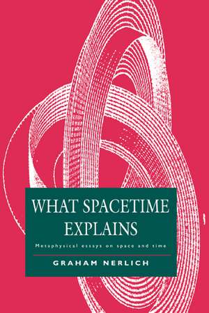 What Spacetime Explains: Metaphysical Essays on Space and Time de Graham Nerlich