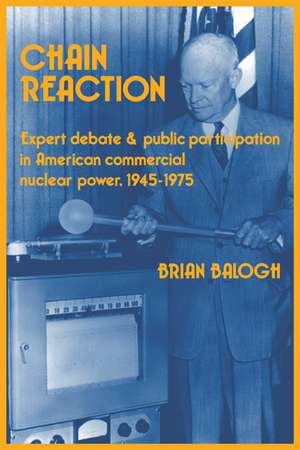 Chain Reaction: Expert Debate and Public Participation in American Commercial Nuclear Power 1945–1975 de Brian Balogh