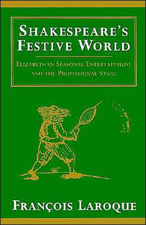 Shakespeare's Festive World: Elizabethan Seasonal Entertainment and the Professional Stage de Frangois Laroque