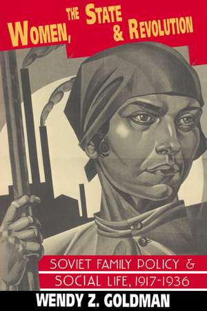 Women, the State and Revolution: Soviet Family Policy and Social Life, 1917–1936 de Wendy Z. Goldman