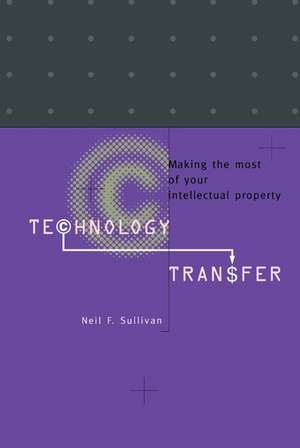 Technology Transfer: Making the Most of Your Intellectual Property de Neil F. Sullivan