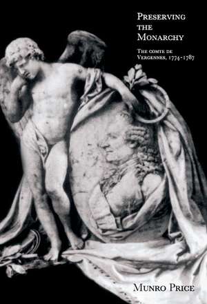 Preserving the Monarchy: The Comte de Vergennes 1774–1787 de Munro Price