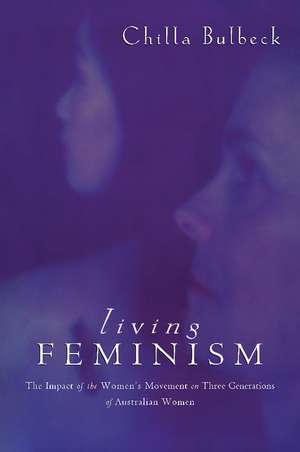 Living Feminism: The Impact of the Women's Movement on Three Generations of Australian Women de Chilla Bulbeck