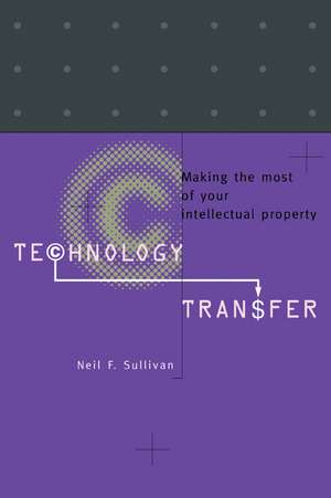 Technology Transfer: Making the Most of Your Intellectual Property de Neil F. Sullivan