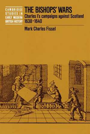 The Bishops' Wars: Charles I's Campaigns against Scotland, 1638–1640 de Mark Charles Fissel