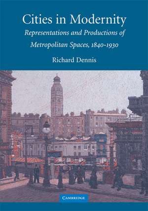 Cities in Modernity: Representations and Productions of Metropolitan Space, 1840–1930 de Richard Dennis