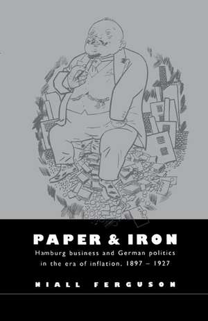 Paper and Iron: Hamburg Business and German Politics in the Era of Inflation, 1897–1927 de Niall Ferguson