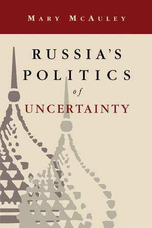 Russia's Politics of Uncertainty de Mary McAuley