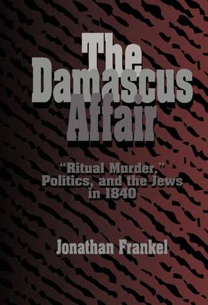 The Damascus Affair: 'Ritual Murder', Politics, and the Jews in 1840 de Jonathan Frankel