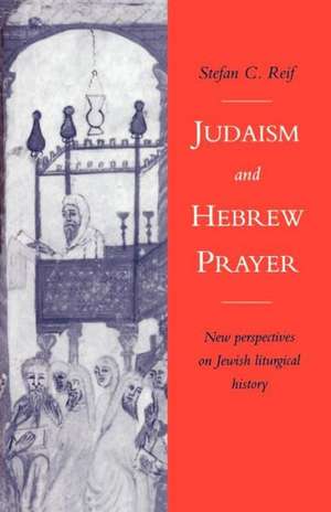 Judaism and Hebrew Prayer: New Perspectives on Jewish Liturgical History de Stefan C. Reif