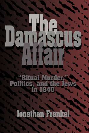 The Damascus Affair: 'Ritual Murder', Politics, and the Jews in 1840 de Jonathan Frankel