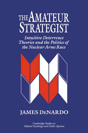 The Amateur Strategist: Intuitive Deterrence Theories and the Politics of the Nuclear Arms Race de James DeNardo