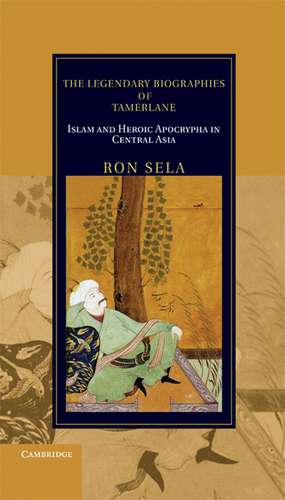 The Legendary Biographies of Tamerlane: Islam and Heroic Apocrypha in Central Asia de Ron Sela