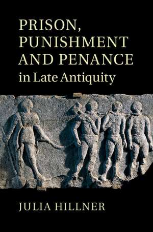 Prison, Punishment and Penance in Late Antiquity de Julia Hillner