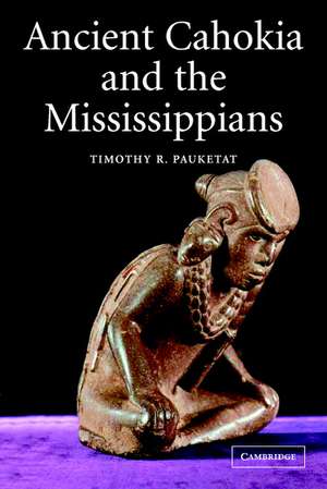 Ancient Cahokia and the Mississippians de Timothy R. Pauketat