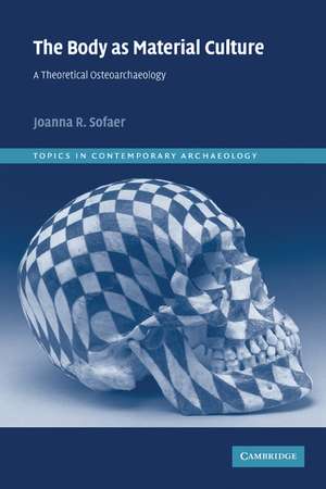 The Body as Material Culture: A Theoretical Osteoarchaeology de Joanna R. Sofaer