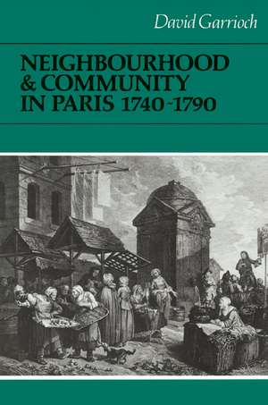 Neighbourhood and Community in Paris, 1740–1790 de David Garrioch