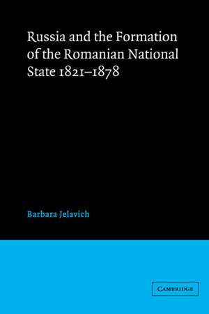 Russia and the Formation of the Romanian National State, 1821–1878 de Barbara Jelavich