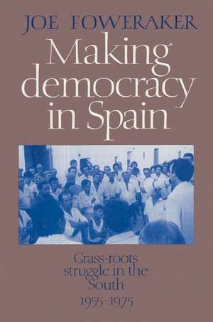 Making Democracy in Spain: Grass-Roots Struggle in the South, 1955–1975 de Joe Foweraker