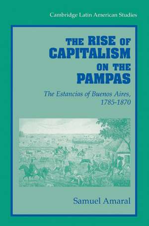 The Rise of Capitalism on the Pampas: The Estancias of Buenos Aires, 1785–1870 de Samuel Amaral