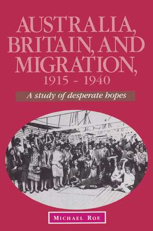 Australia, Britain and Migration, 1915–1940: A Study of Desperate Hopes de Michael Roe