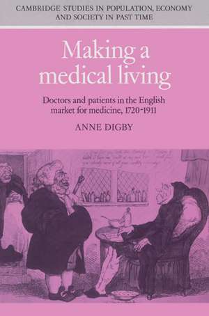 Making a Medical Living: Doctors and Patients in the English Market for Medicine, 1720–1911 de Anne Digby