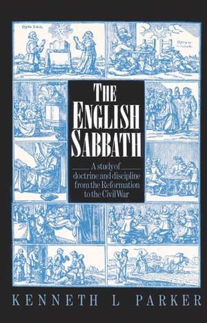 The English Sabbath: A Study of Doctrine and Discipline from the Reformation to the Civil War de Kenneth L. Parker