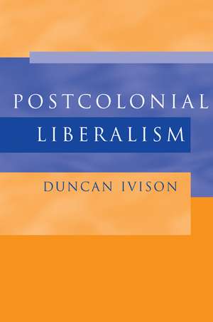 Postcolonial Liberalism de Duncan Ivison