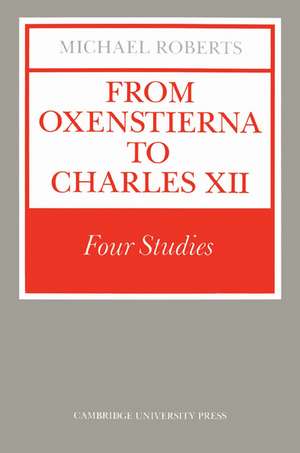 From Oxenstierna to Charles XII: Four Studies de Michael Roberts