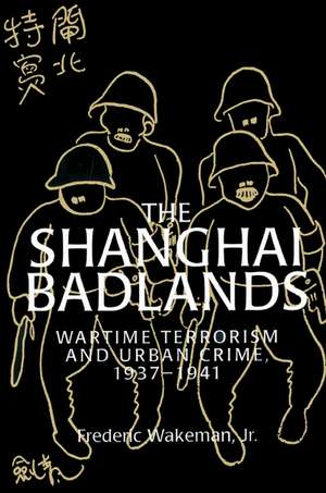 The Shanghai Badlands: Wartime Terrorism and Urban Crime, 1937–1941 de Frederic Wakeman, Jr