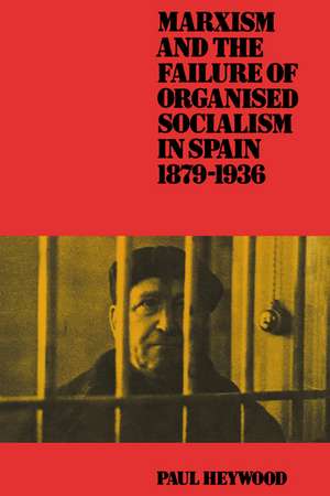 Marxism and the Failure of Organised Socialism in Spain, 1879–1936 de Paul Heywood