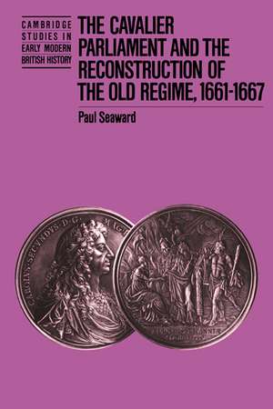 The Cavalier Parliament and the Reconstruction of the Old Regime, 1661–1667 de Paul Seaward