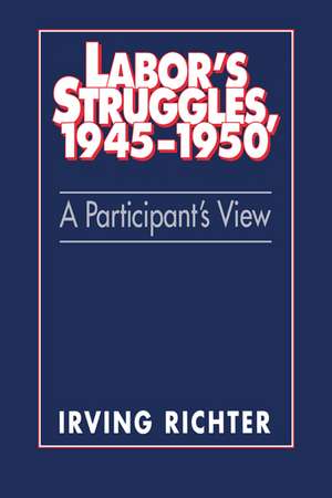 Labor's Struggles, 1945–1950: A Participant's View de Irving Richter