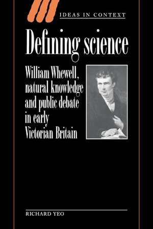 Defining Science: William Whewell, Natural Knowledge and Public Debate in Early Victorian Britain de Richard Yeo