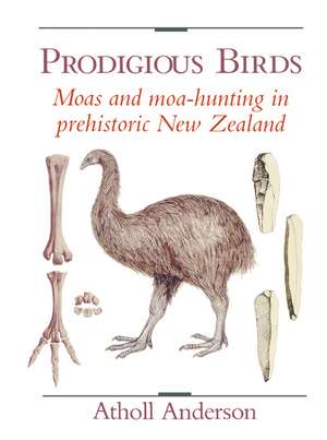 Prodigious Birds: Moas and Moa-Hunting in New Zealand de Atholl Anderson