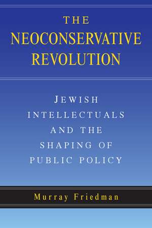 The Neoconservative Revolution: Jewish Intellectuals and the Shaping of Public Policy de Murray Friedman