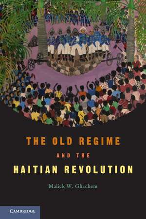 The Old Regime and the Haitian Revolution de Malick W. Ghachem