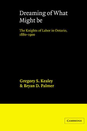 Dreaming of What Might Be: The Knights of Labor in Ontario, 1880–1900 de Gregory S. Kealey