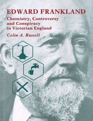 Edward Frankland: Chemistry, Controversy and Conspiracy in Victorian England de Colin A. Russell