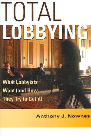 Total Lobbying: What Lobbyists Want (and How They Try to Get It) de Anthony J. Nownes