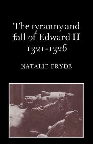 The Tyranny and Fall of Edward II 1321–1326 de Natalie Fryde