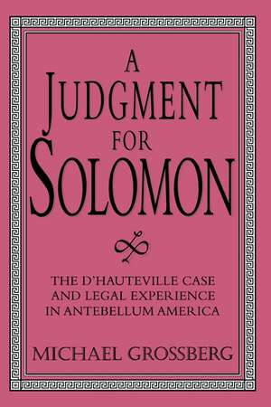 A Judgment for Solomon: The d'Hauteville Case and Legal Experience in Antebellum America de Michael Grossberg