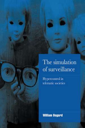 The Simulation of Surveillance: Hypercontrol in Telematic Societies de William Bogard