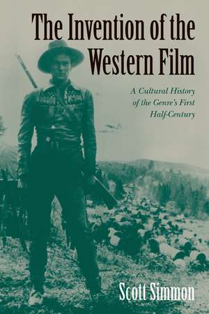 The Invention of the Western Film: A Cultural History of the Genre's First Half Century de Scott Simmon