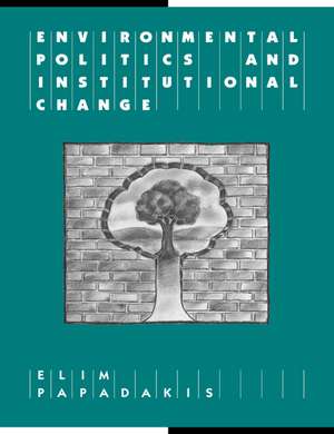 Environmental Politics and Institutional Change de Elim Papadakis