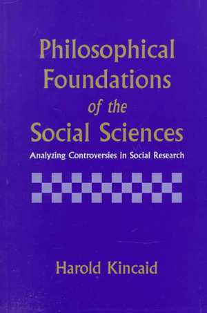 Philosophical Foundations of the Social Sciences: Analyzing Controversies in Social Research de Harold Kincaid